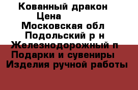 Кованный дракон › Цена ­ 6 500 - Московская обл., Подольский р-н, Железнодорожный п. Подарки и сувениры » Изделия ручной работы   